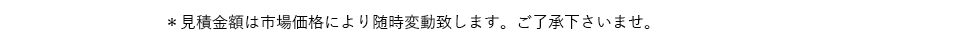 ご見積金額は市場価格により随時変動致します。ご了承くださいませ。こちらのお見積りの保証期間は1周間となっております。
          お手持ちの商品の価値が下がってしまう前にお早めにお送りください。もし、発送までに1周間以上お時間がかかる場合には、発送前に再度お見積りください。