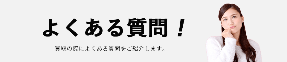 よくある質問！買取の際によくある質問をご紹介します。