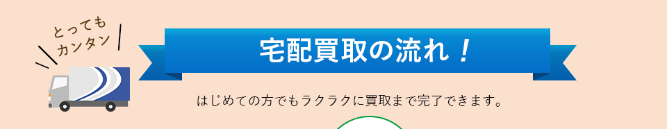 『宅配買取の流れ！』初めての方でもラクラクに買取まで完了できます。