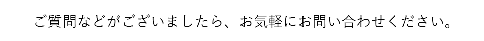 ご質問などがございましたらお気軽にお問い合わせください。