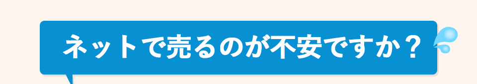 ネットで売るのが不安ですか？