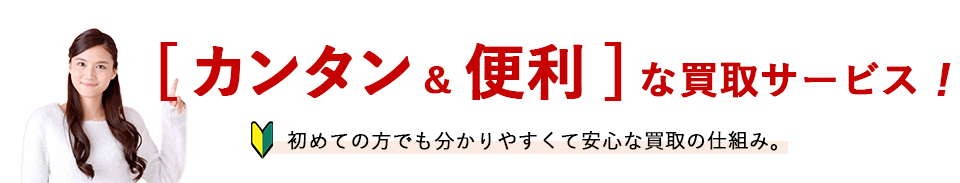 【カンタン&便利】な買取サービス！初めての方でも分かりやすくて安心な買取の仕組み。