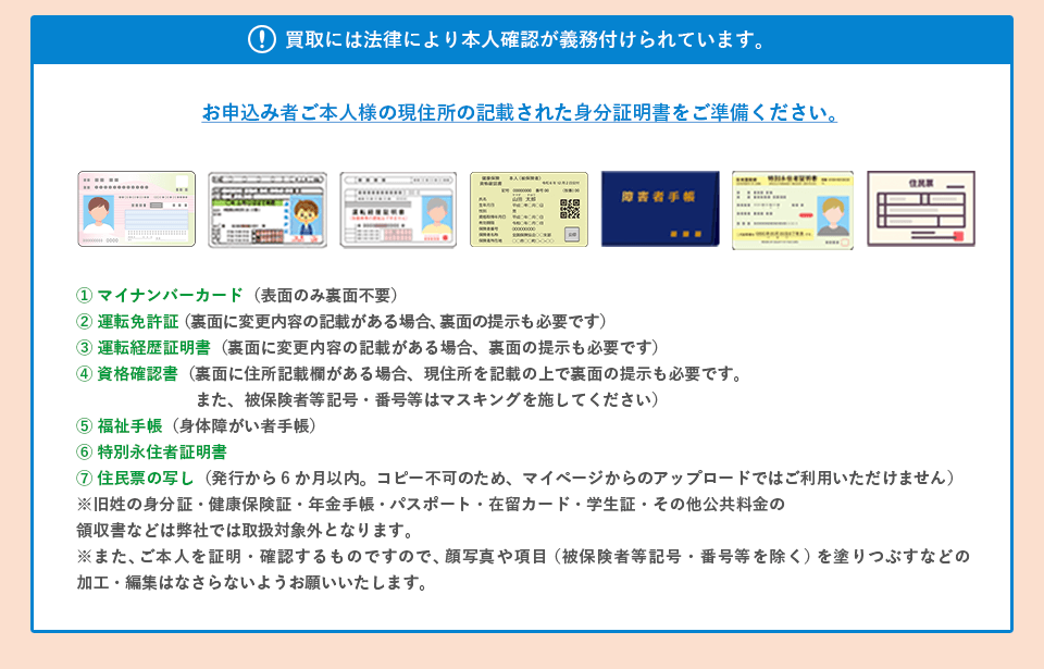 必要な身分証 1.運転免許証 2.運転経歴証明書 3.各種健康保険証 4.資格確認書 5.福祉手帳 6.住民基本台帳カード 7.特別永住者証明書 8.住民票の写し